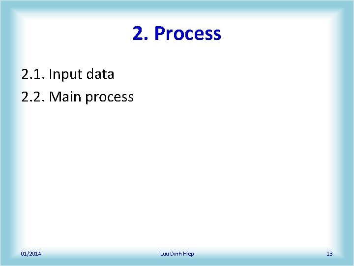 2. Process 2. 1. Input data 2. 2. Main process 01/2014 Luu Dinh Hiep 2. Process 2. 1. Input data 2. 2. Main process 01/2014 Luu Dinh Hiep