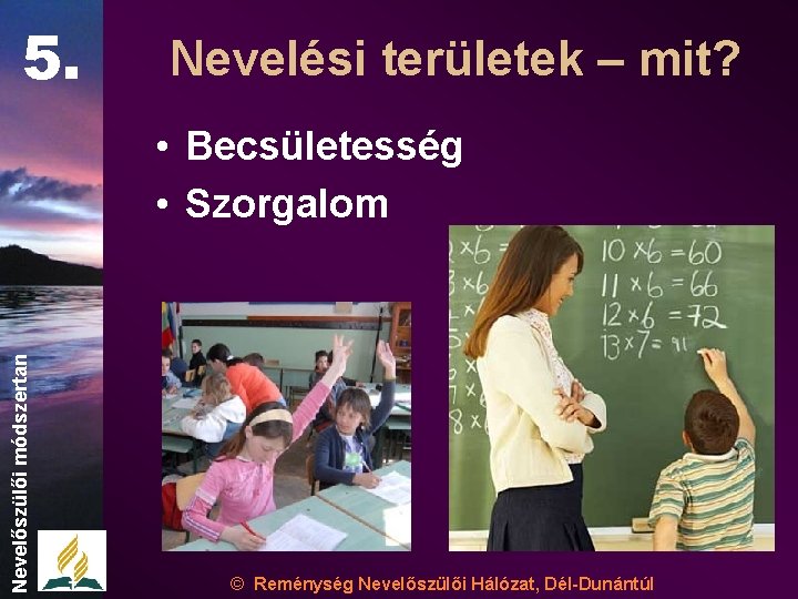 5. Nevelési területek – mit? Nevelőszülői módszertan • Becsületesség • Szorgalom © Reménység Nevelőszülői