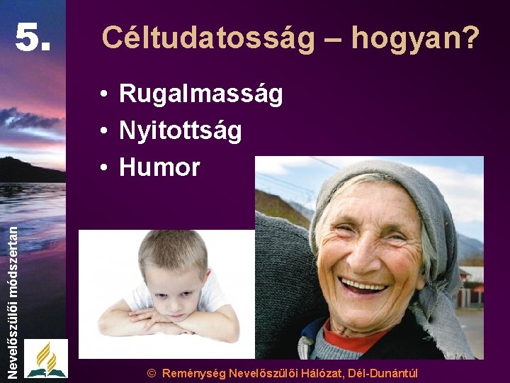 5. Céltudatosság – hogyan? Nevelőszülői módszertan • Rugalmasság • Nyitottság • Humor © Reménység