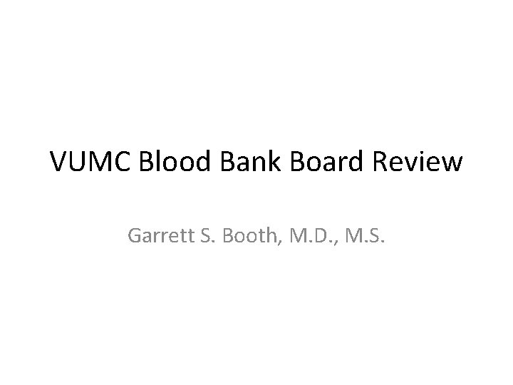 VUMC Blood Bank Board Review Garrett S. Booth, M. D. , M. S. 