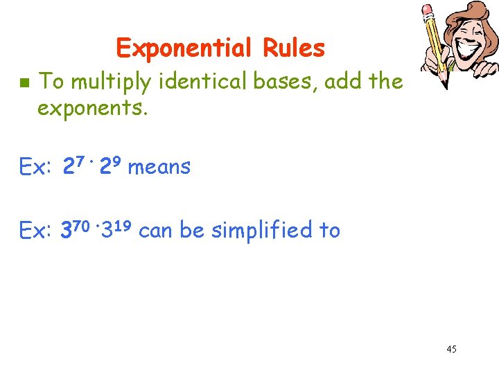 Exponential Rules n To multiply identical bases, add the exponents. Ex: 27 • 29