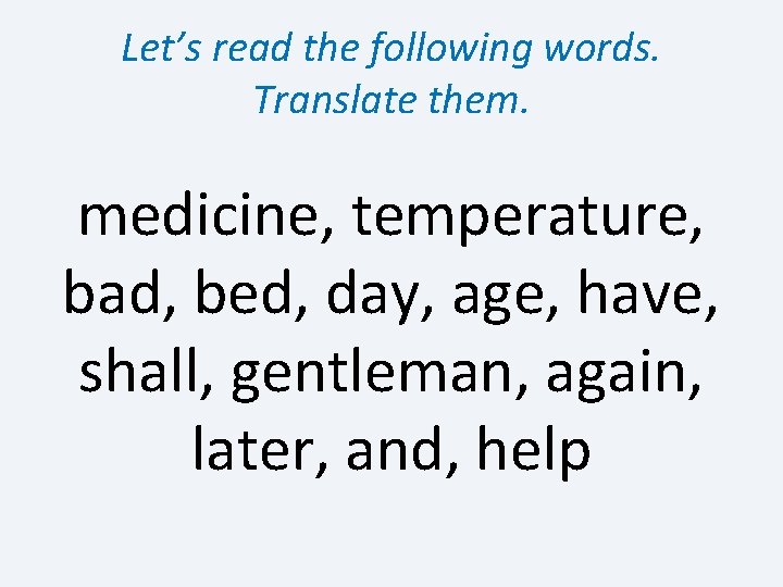Let’s read the following words. Translate them. medicine, temperature, bad, bed, day, age, have,