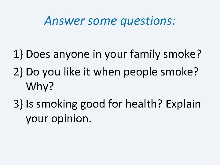 Answer some questions: 1) Does anyone in your family smoke? 2) Do you like