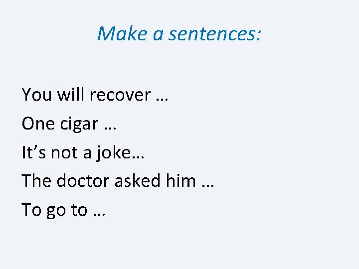 Make a sentences: You will recover … One cigar … It’s not a joke…