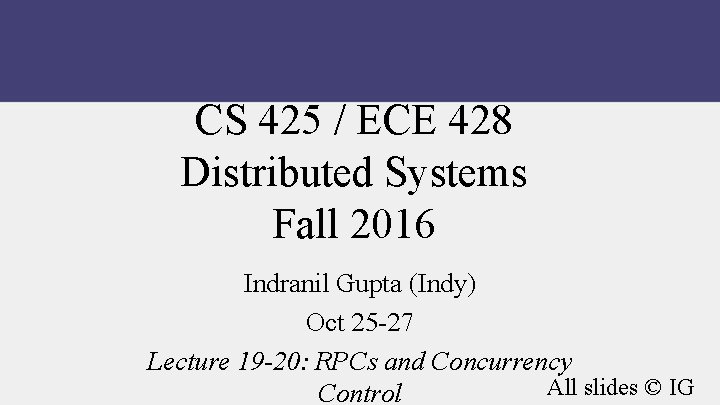 CS 425 / ECE 428 Distributed Systems Fall 2016 Indranil Gupta (Indy) Oct 25