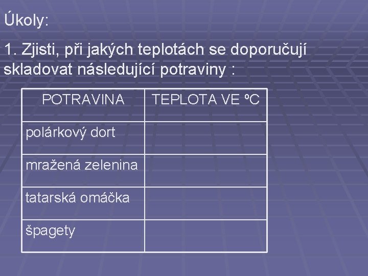 Úkoly: 1. Zjisti, při jakých teplotách se doporučují skladovat následující potraviny : POTRAVINA polárkový