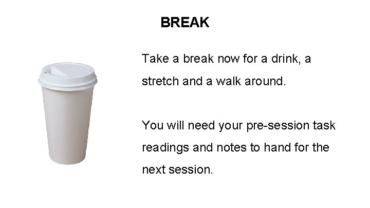 BREAK Take a break now for a drink, a stretch and a walk around.