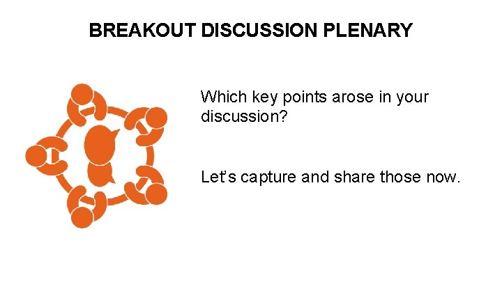 BREAKOUT DISCUSSION PLENARY Which key points arose in your discussion? Let’s capture and share