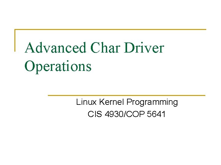 Advanced Char Driver Operations Linux Kernel Programming CIS 4930/COP 5641 