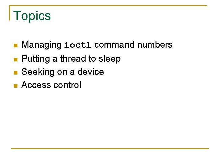 Topics n Managing ioctl command numbers n Putting a thread to sleep Seeking on