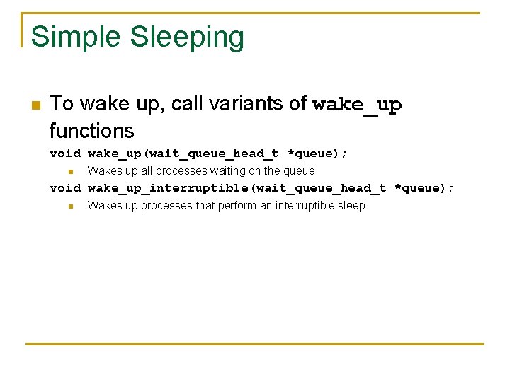 Simple Sleeping n To wake up, call variants of wake_up functions void wake_up(wait_queue_head_t *queue);