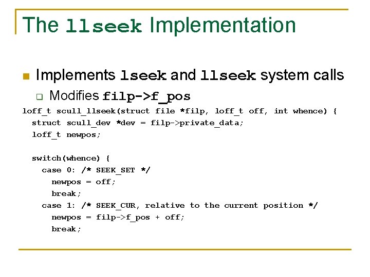The llseek Implementation n Implements lseek and llseek system calls q Modifies filp->f_pos loff_t