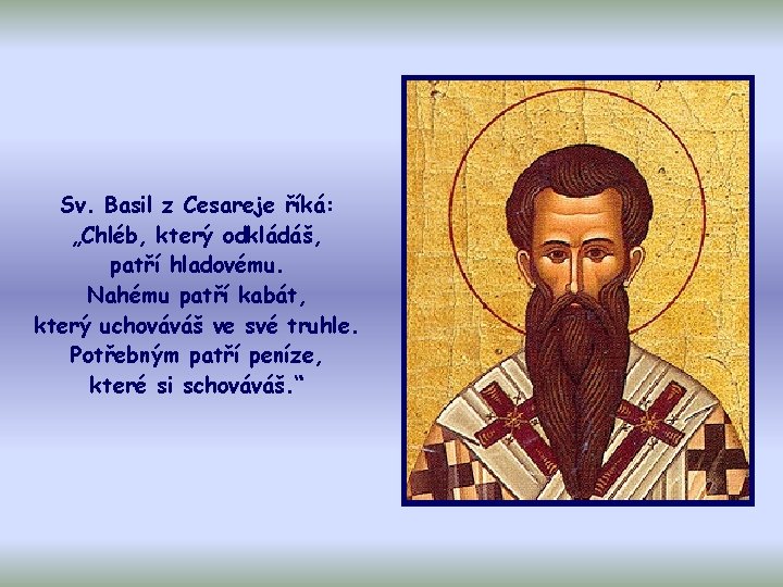 Sv. Basil z Cesareje říká: „Chléb, který odkládáš, patří hladovému. Nahému patří kabát, který