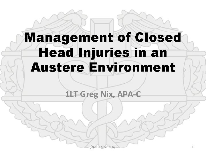 Management of Closed Head Injuries in an Austere Environment 1 LT Greg Nix, APA-C