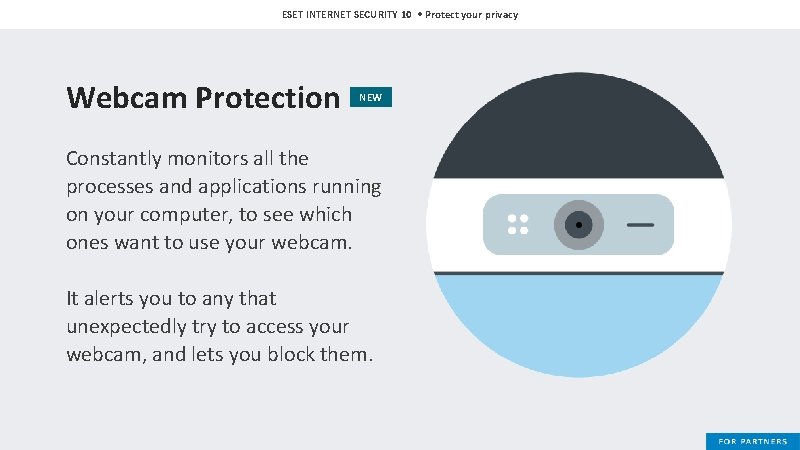 ESET INTERNET SECURITY 10 • Protect your privacy Webcam Protection NEW Constantly monitors all