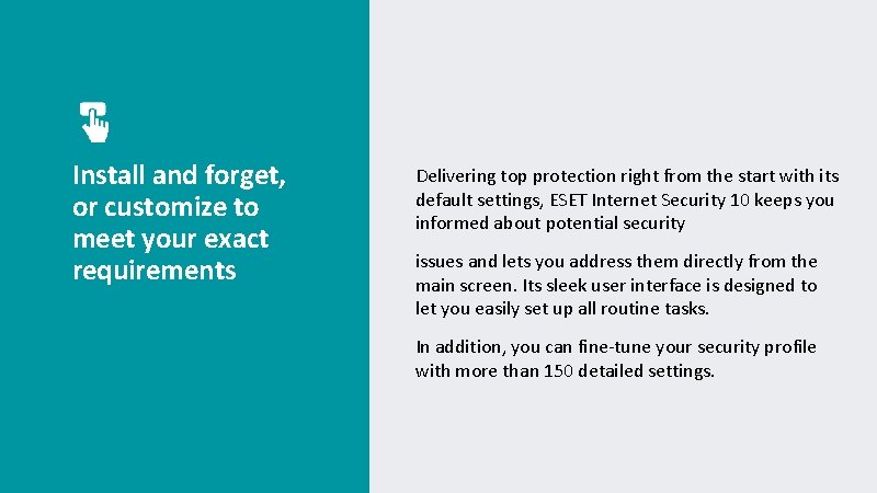 Install and forget, or customize to meet your exact requirements Delivering top protection right