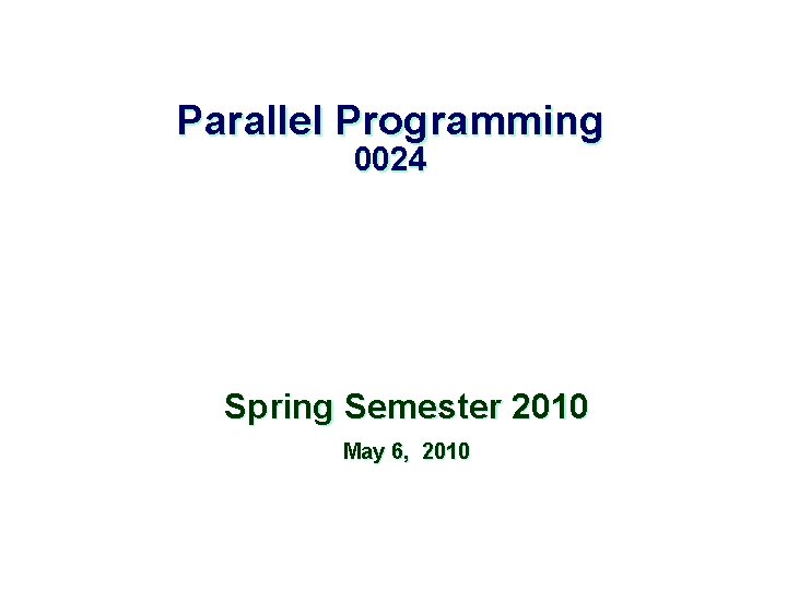 Parallel Programming 0024 Spring Semester 2010 May 6, 2010 