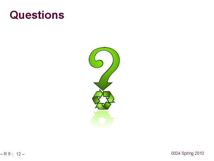 Questions – R 9 : : 12 – 0024 Spring 2010 