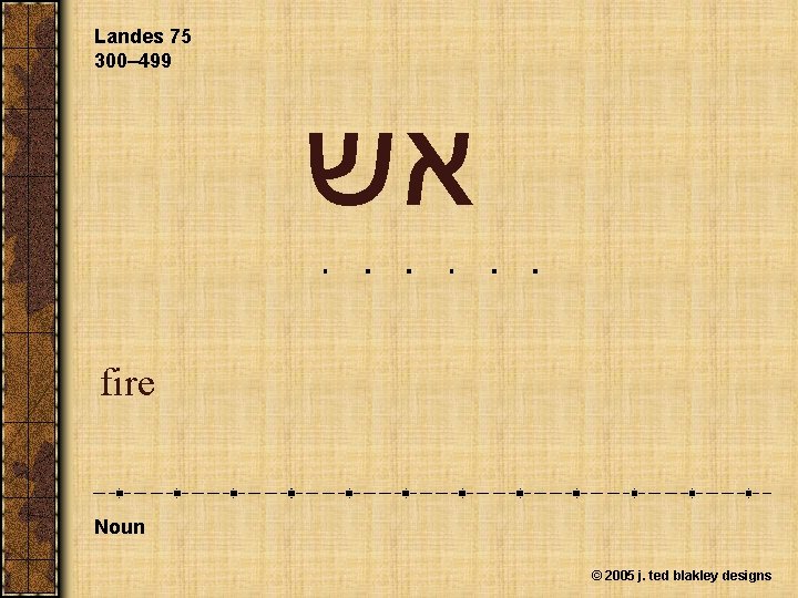 Landes 75 300– 499 אש fire Noun © 2005 j. ted blakley designs 