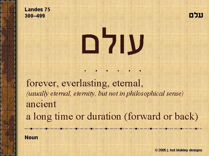 Landes 75 300– 499 עלם עולם forever, everlasting, eternal, (usually eternal, eternity, but not