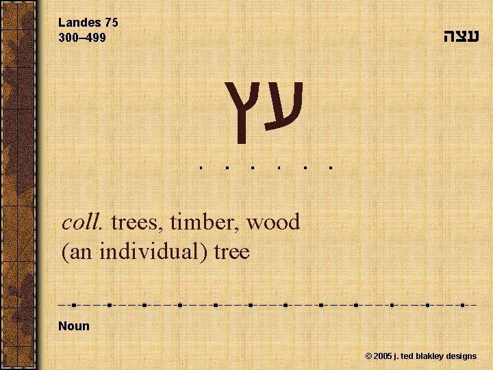 Landes 75 300– 499 עצה עץ coll. trees, timber, wood (an individual) tree Noun