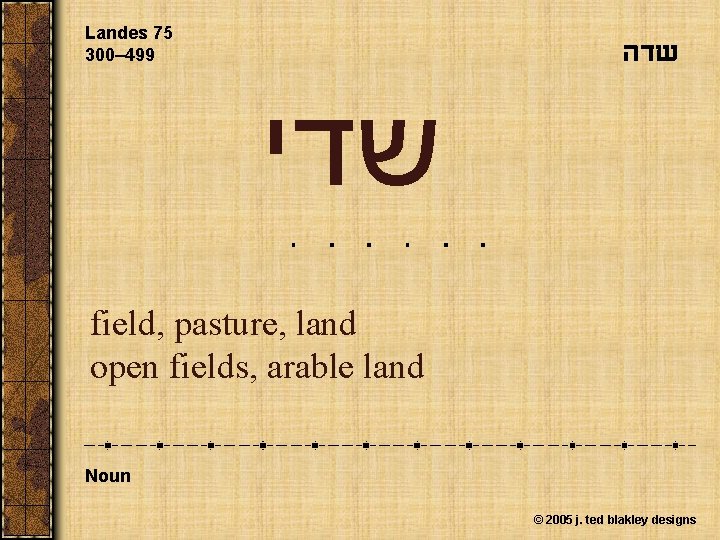 Landes 75 300– 499 שדה שדי field, pasture, land open fields, arable land Noun