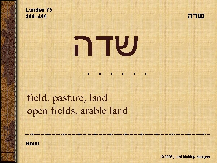 Landes 75 300– 499 שדה field, pasture, land open fields, arable land Noun ©