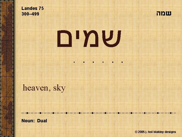 Landes 75 300– 499 שמה שמים heaven, sky Noun: Dual © 2005 j. ted