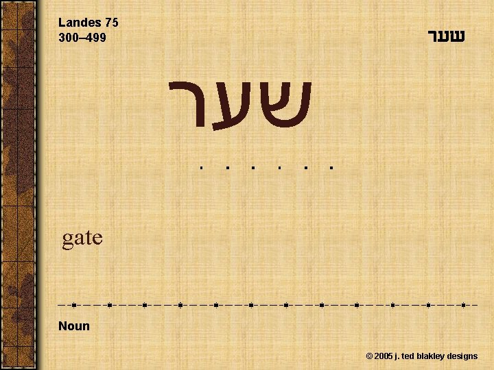 Landes 75 300– 499 שער gate Noun © 2005 j. ted blakley designs 