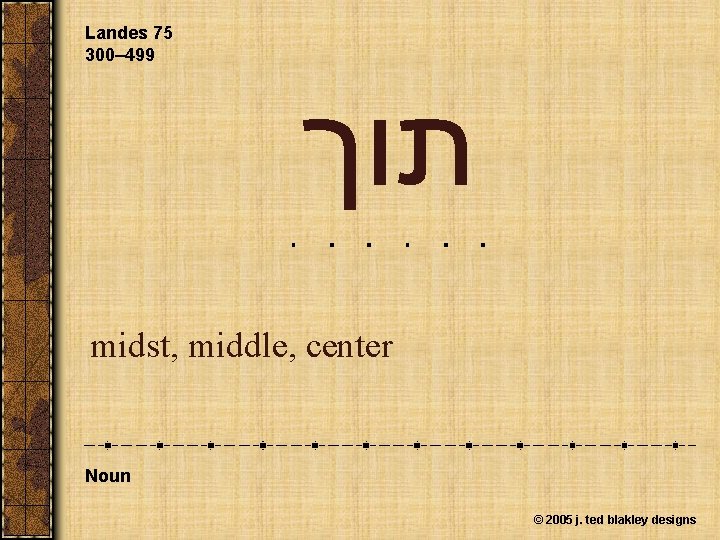 Landes 75 300– 499 תוך midst, middle, center Noun © 2005 j. ted blakley