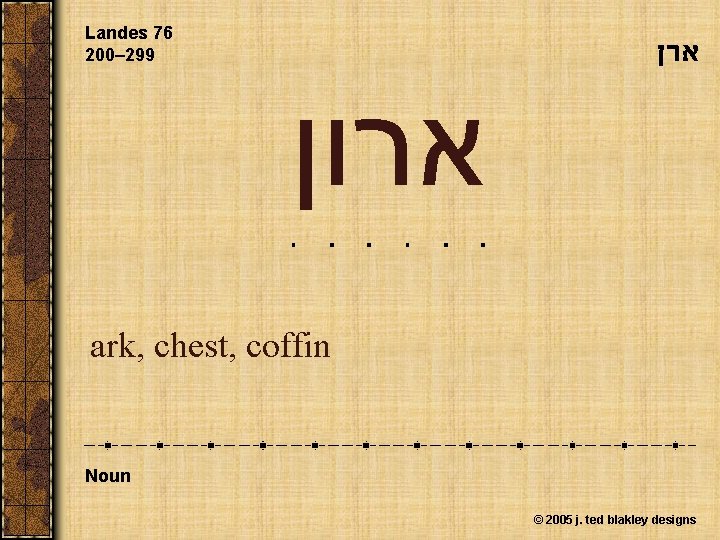 Landes 76 200– 299 ארן ארון ark, chest, coffin Noun © 2005 j. ted