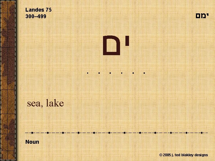 Landes 75 300– 499 ימם ים sea, lake Noun © 2005 j. ted blakley