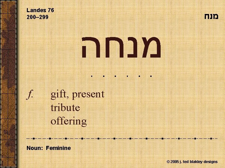 Landes 76 200– 299 מנחה f. gift, present tribute offering Noun: Feminine © 2005