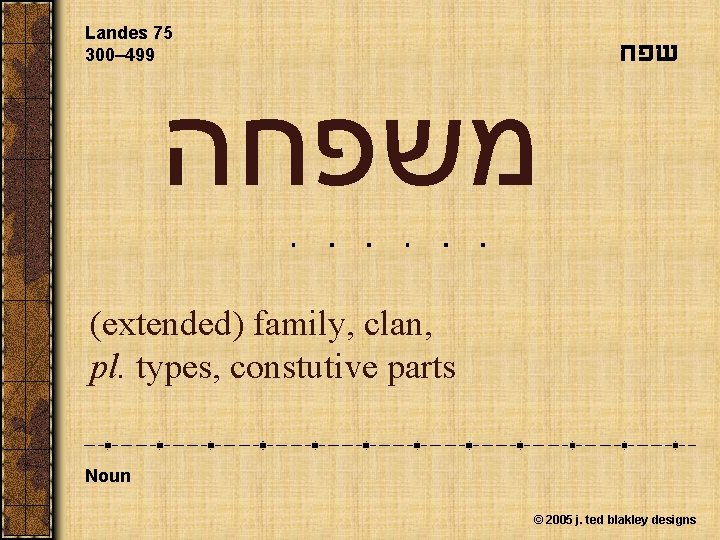 Landes 75 300– 499 שפח משפחה (extended) family, clan, pl. types, constutive parts Noun