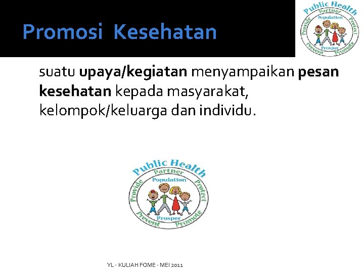 Promosi Kesehatan suatu upaya/kegiatan menyampaikan pesan kesehatan kepada masyarakat, kelompok/keluarga dan individu. YL -