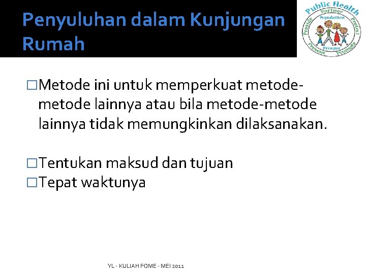 Penyuluhan dalam Kunjungan Rumah �Metode ini untuk memperkuat metode- metode lainnya atau bila metode-metode