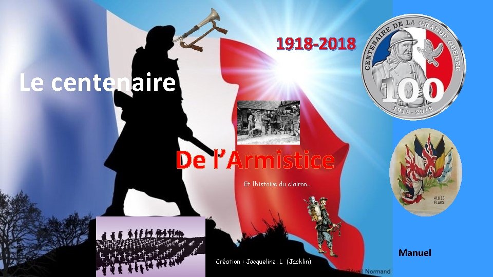 1918 -2018 Le centenaire De l’Armistice Et l’histoire du clairon… Création : Jacqueline. L