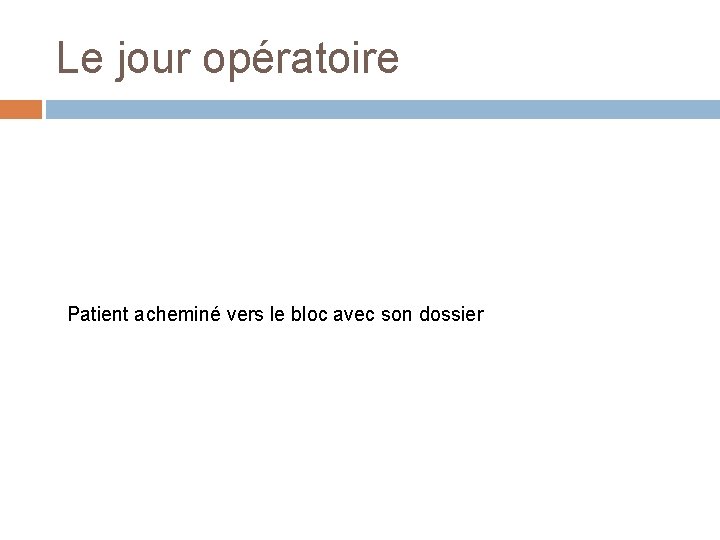 Le jour opératoire Patient acheminé vers le bloc avec son dossier 