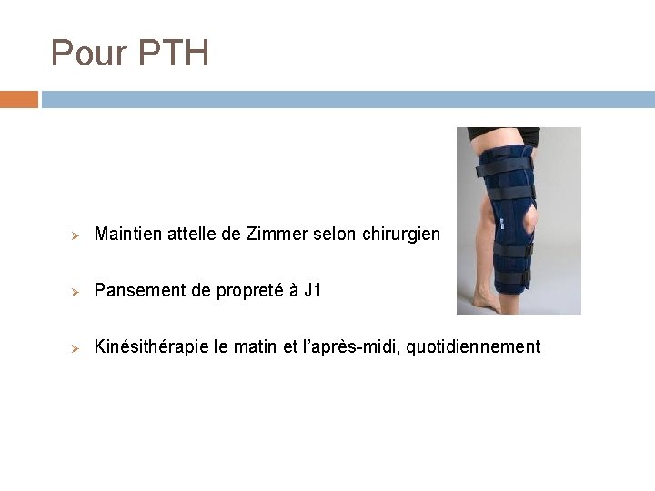 Pour PTH Ø Maintien attelle de Zimmer selon chirurgien Ø Pansement de propreté à