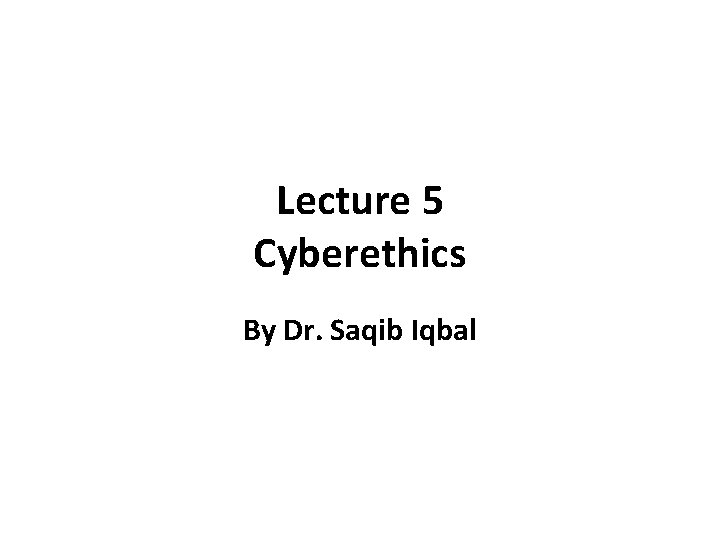 Lecture 5 Cyberethics By Dr. Saqib Iqbal 