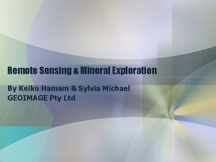 Remote Sensing & Mineral Exploration By Keiko Hamam & Sylvia Michael GEOIMAGE Pty Ltd