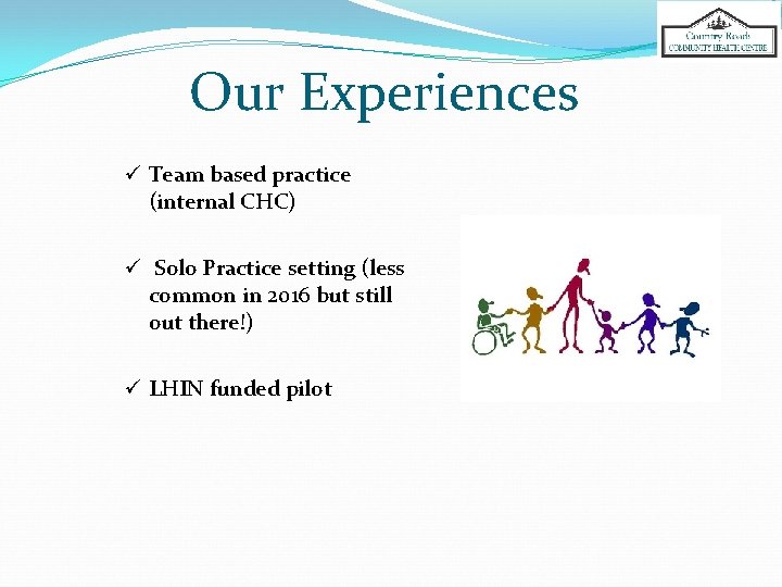 Our Experiences ü Team based practice (internal CHC) ü Solo Practice setting (less common