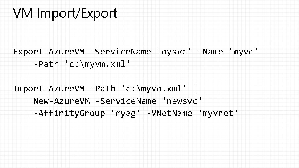 VM Import/Export-Azure. VM -Service. Name 'mysvc' -Name 'myvm' -Path 'c: myvm. xml' Import-Azure. VM