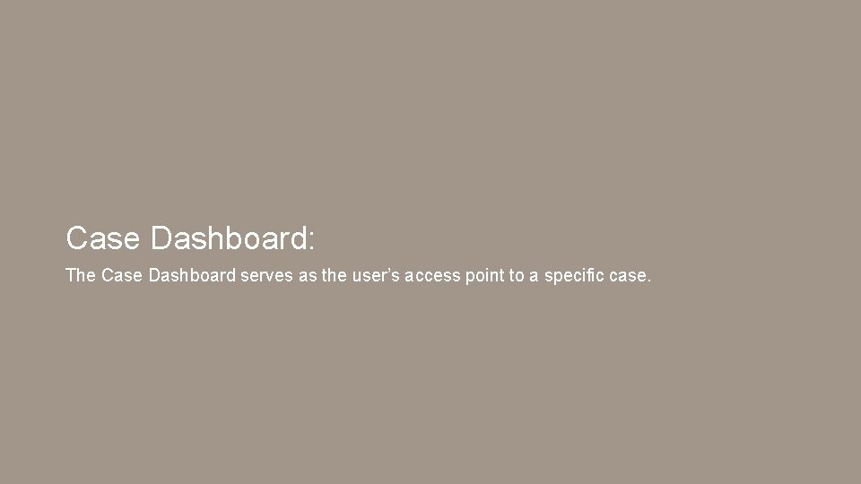 Case Dashboard: The Case Dashboard serves as the user’s access point to a specific