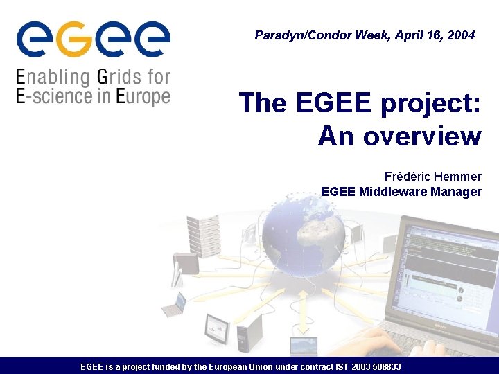 Paradyn/Condor Week, April 16, 2004 The EGEE project: An overview Frédéric Hemmer EGEE Middleware
