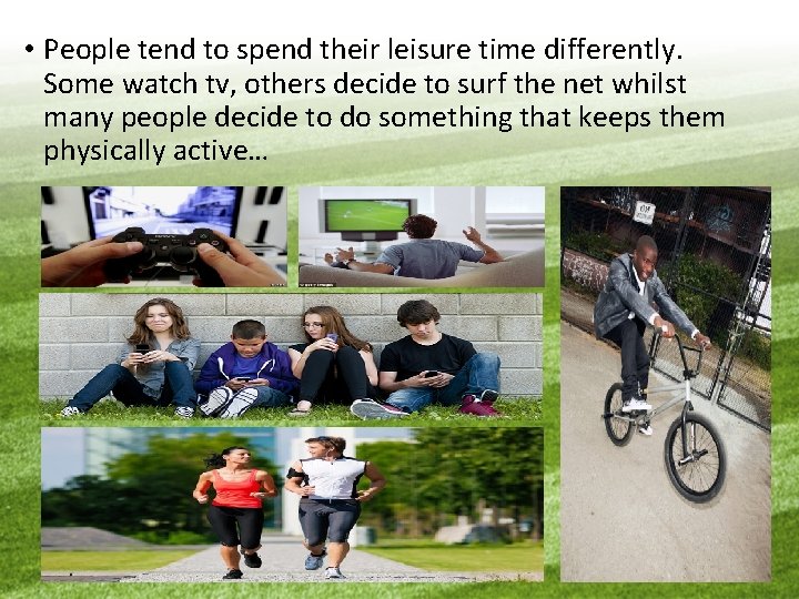  • People tend to spend their leisure time differently. Some watch tv, others