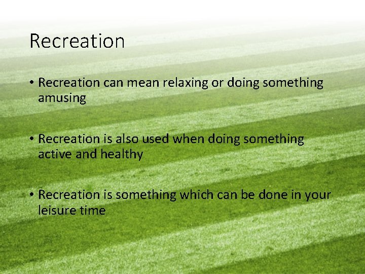 Recreation • Recreation can mean relaxing or doing something amusing • Recreation is also