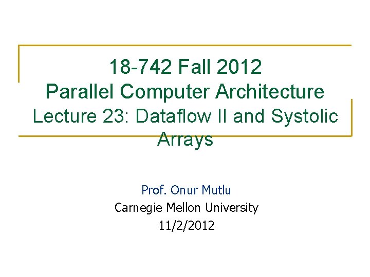 18 -742 Fall 2012 Parallel Computer Architecture Lecture 23: Dataflow II and Systolic Arrays