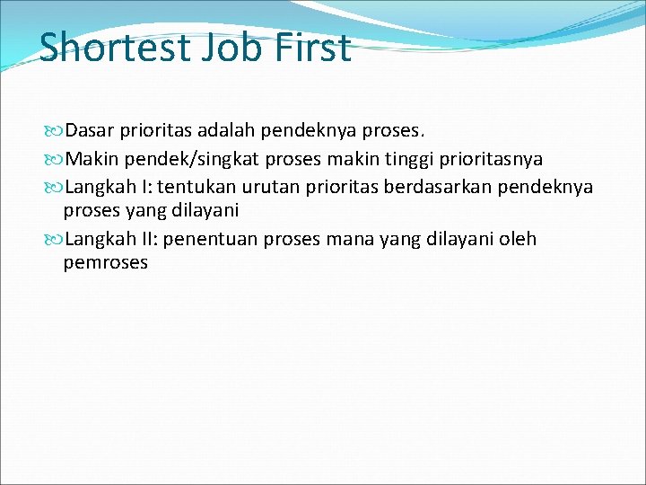 Shortest Job First Dasar prioritas adalah pendeknya proses. Makin pendek/singkat proses makin tinggi prioritasnya