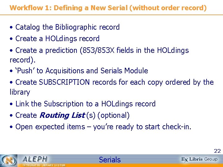 Workflow 1: Defining a New Serial (without order record) • Catalog the Bibliographic record